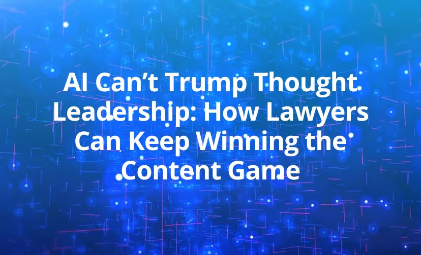 AI Can’t Trump Thought Leadership: How Lawyers Can Keep Winning the Content Game

